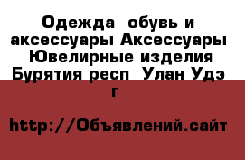 Одежда, обувь и аксессуары Аксессуары - Ювелирные изделия. Бурятия респ.,Улан-Удэ г.